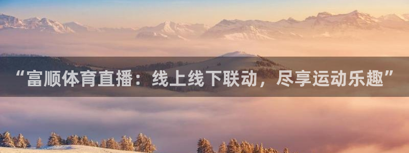 “富顺体育直播：线上线下联动，尽享运动乐趣”