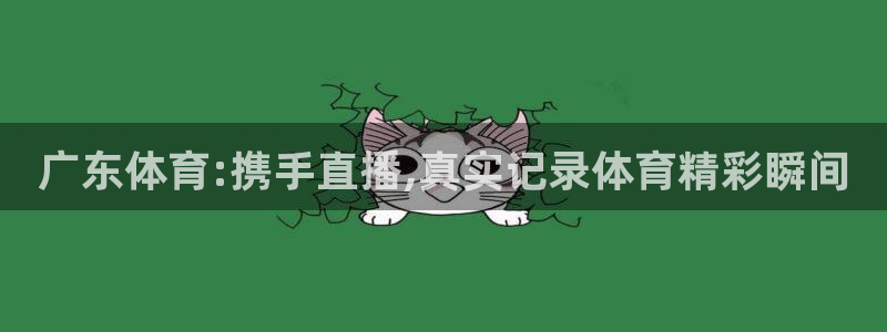 广东体育:携手直播,真实记录体育精彩瞬间