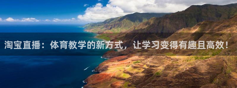 淘宝直播：体育教学的新方式，让学习变得有趣且高效！