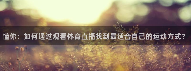 懂你：如何通过观看体育直播找到最适合自己的运动方式？